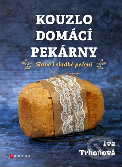 Kniha: Kouzlo domácí pekárny (Iva Trhoňová)