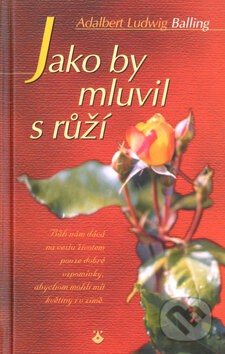Kniha: Jako by mluvil s růží (Adalbert Ludwig Balling)