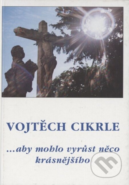 Kniha: ... aby mohlo vyrůst něco krásnějšího (Vojtěch Cikrle)